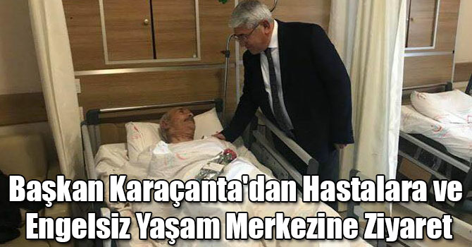 Başkan Karaçanta'dan Hastalara ve Engelsiz Yaşam Merkezine Ziyaret