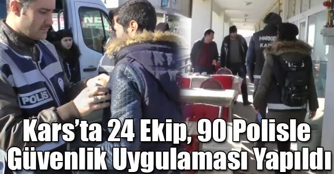 Kars’ta 24 Ekip, 90 Polisle Güvenlik Uygulaması Yapıldı