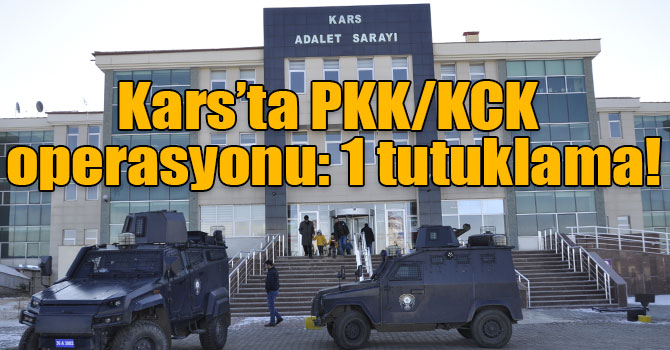 Kars’ta PKK/KCK operasyonu: 1 tutuklama!