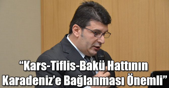 “Kars-Tiflis-Bakü Hattının Karadeniz’e Bağlanması Önemli”