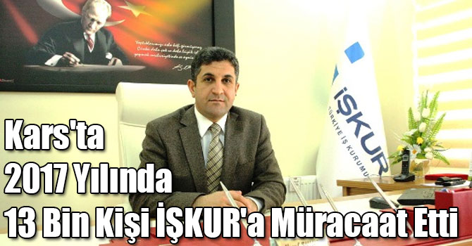 Kars'ta 2017 Yılında 13 Bin Kişi İŞKUR'a Müracaat Etti