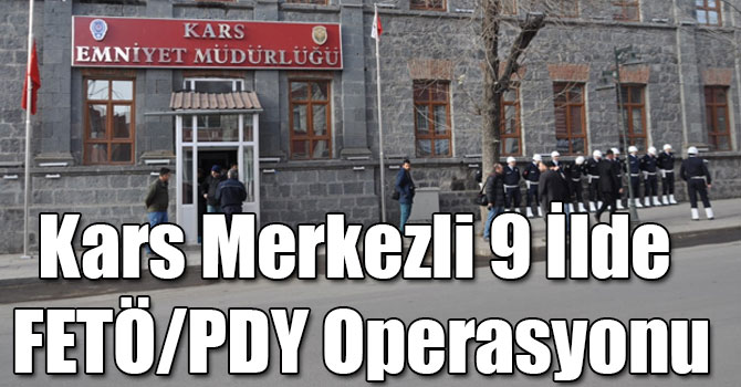 Kars Merkezli 9 İlde FETÖ/PDY Operasyonu