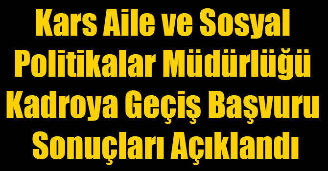 Kars Aile ve Sosyal Politikalar Müdürlüğü Kadroya Geçiş Başvuru Sonuçları Açıklandı