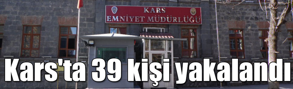 Kars'ta 39 kişi yakalandı