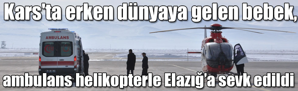 Kars'ta erken dünyaya gelen bebek, ambulans helikopterle Elazığ’a sevk edildi