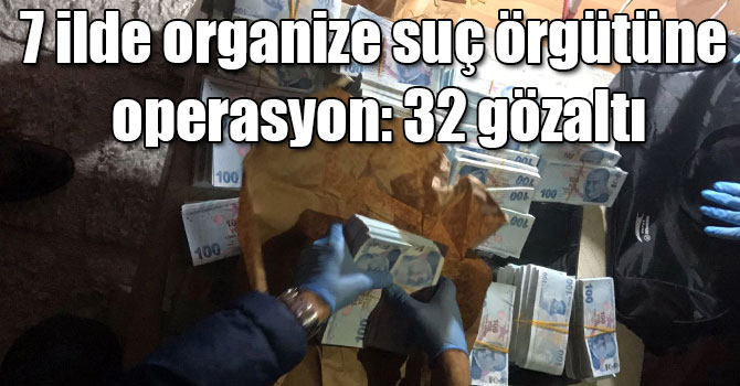 Kars'ın da olduğu 7 ilde organize suç örgütüne operasyon: 32 gözaltı