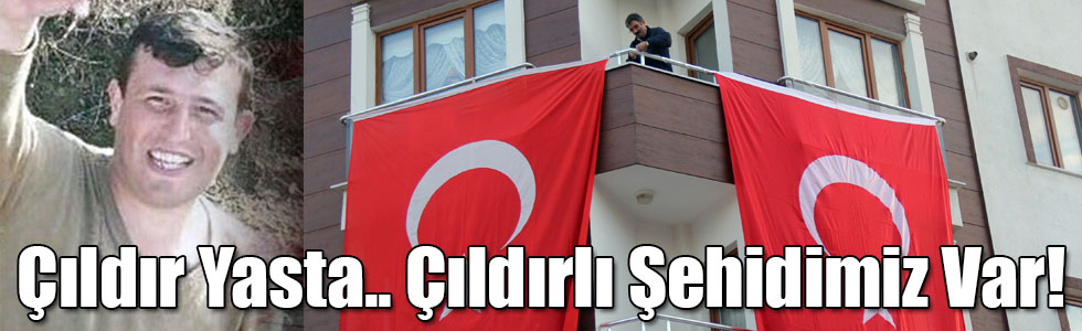 Çıldır Yasta.. Çıldırlı Şehidimiz Var!