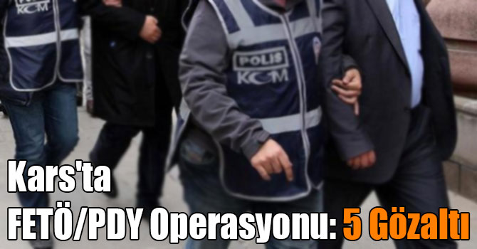 Kars'ta FETÖ/PDY Operasyonu: 5 Gözaltı