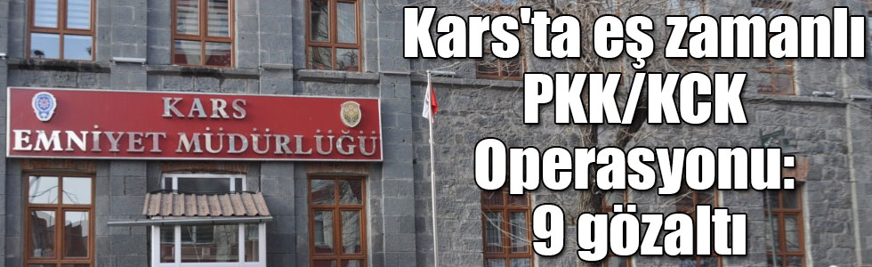 Kars'ta eş zamanlı PKK/KCK Operasyonu: 9 gözaltı