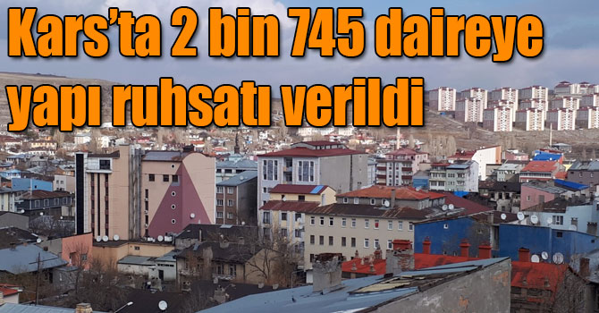Kars'ta 2017 yılında 2 bin 745 daireye yapı ruhsatı verildi