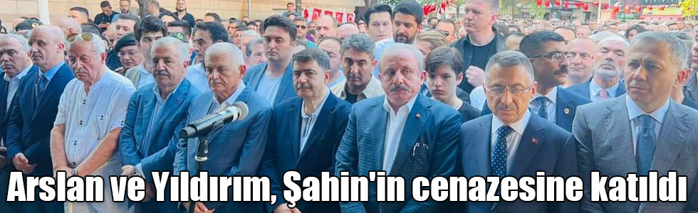 Arslan ve Yıldırım, Şahin'in cenazesine katıldı