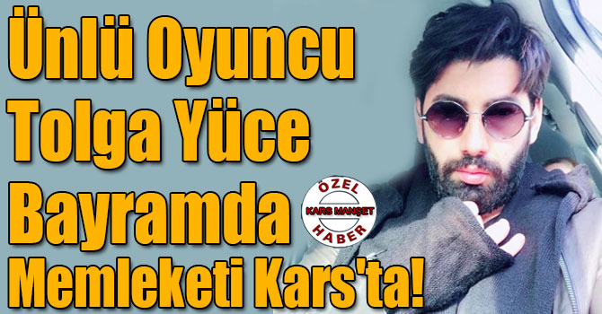 Ünlü Oyuncu Tolga Yüce Bayramda Memleketi Kars'ta!