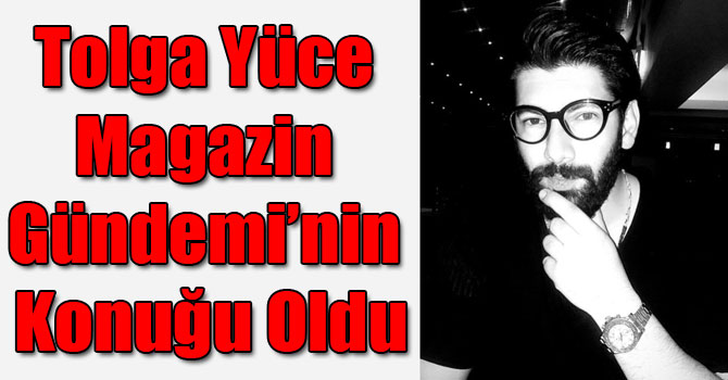 Tolga Yüce Magazin Gündemi’nin Konuğu Oldu