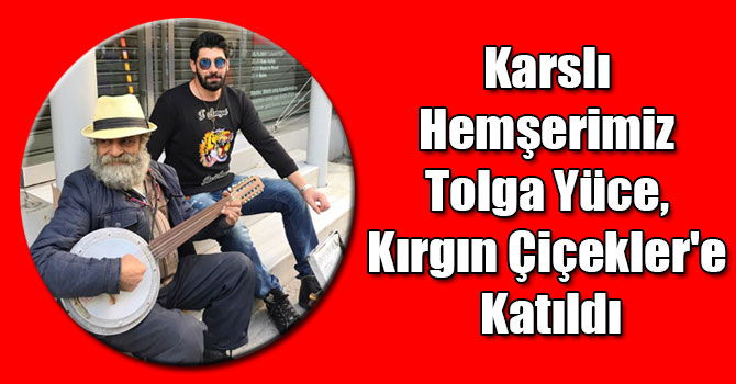 Karslı Hemşerimiz Tolga Yüce, Kırgın Çiçekler'e Katıldı