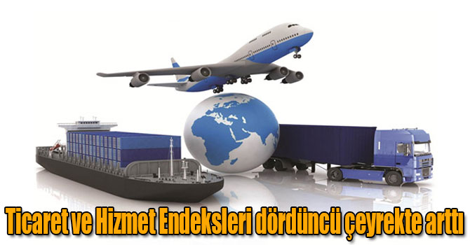 Ticaret ve Hizmet Endeksleri dördüncü çeyrekte arttı