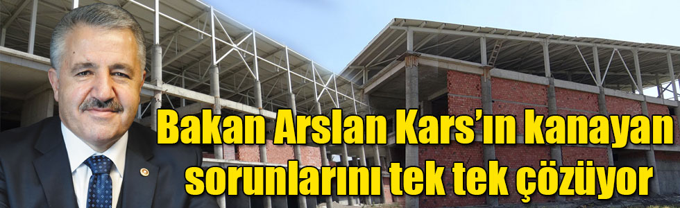 Bakan Arslan Kars’ın kanayan sorunlarını tek tek çözüyor