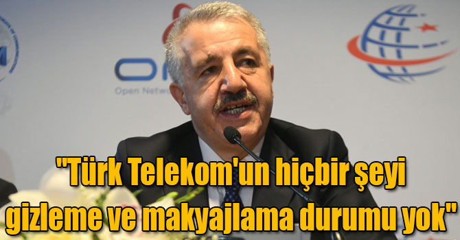 Bakan Arslan: "Türk Telekom'un hiçbir şeyi gizleme ve makyajlama durumu yok"