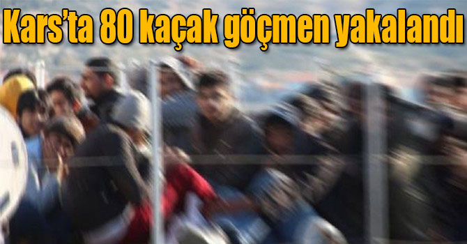 Kars’ta 80 kaçak göçmen yakalandı