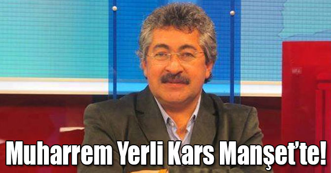 Muharrem Yerli Kars Manşet’te!