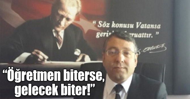 “Öğretmen biterse, gelecek biter!”