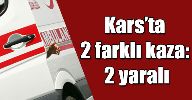 Kars’ta 2 farklı kaza: 2 yaralı