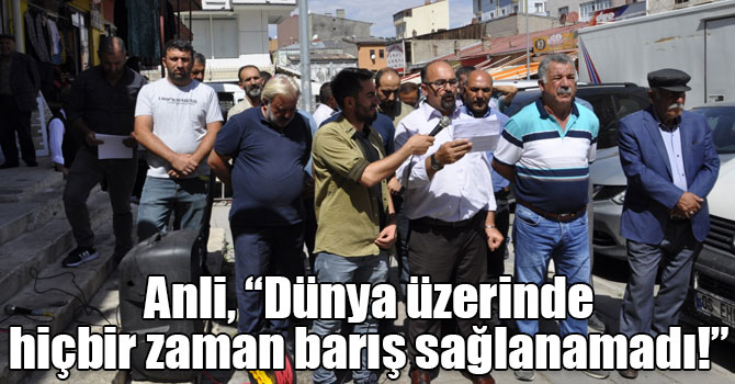 Anli, “Dünya üzerinde hiçbir zaman barış sağlanamadı!”