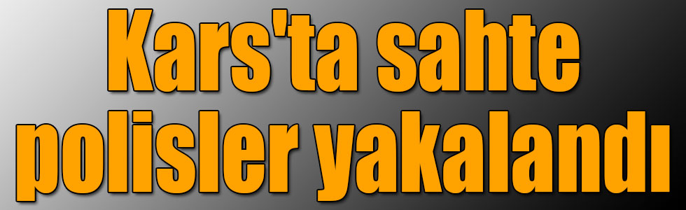 Kars'ta sahte polisler yakalandı