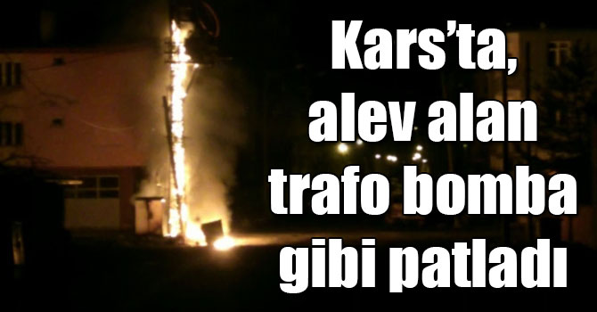 Kars’ta, alev alan trafo bomba gibi patladı