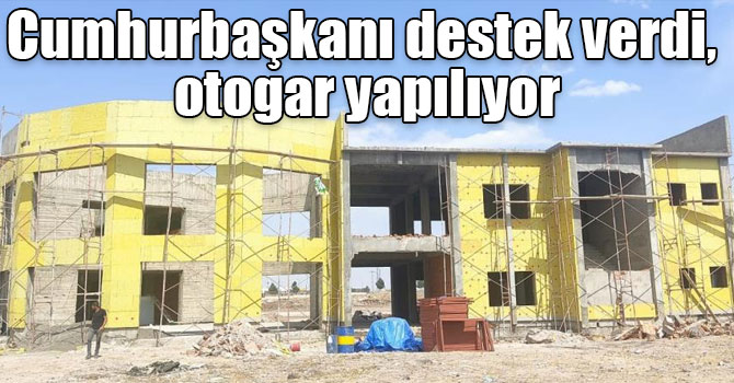 Cumhurbaşkanı destek verdi, otogar yapılıyor