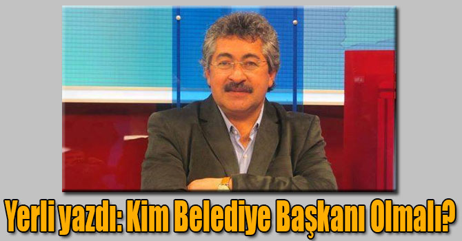 Muharrem Yerli yazdı: Kim Belediye Başkanı Olmalı?