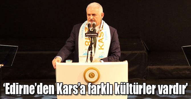 Başbakan Yıldırım: Edirne’den Kars’a kadar bütün şehirlerimizin farklı kültürleri, farklı kültür mirasları vardır