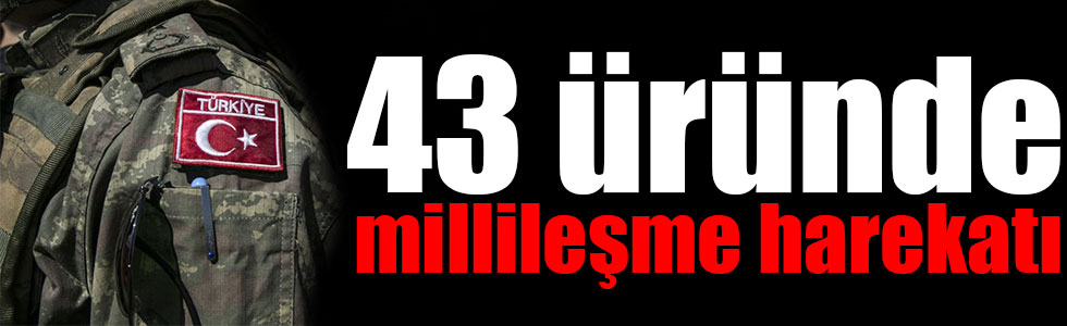 43 üründe millileşme harekatı