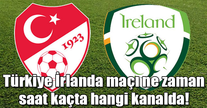 Türkiye İrlanda maçı ne zaman saat kaçta hangi kanalda! Türkiye İrlanda canlı yayın