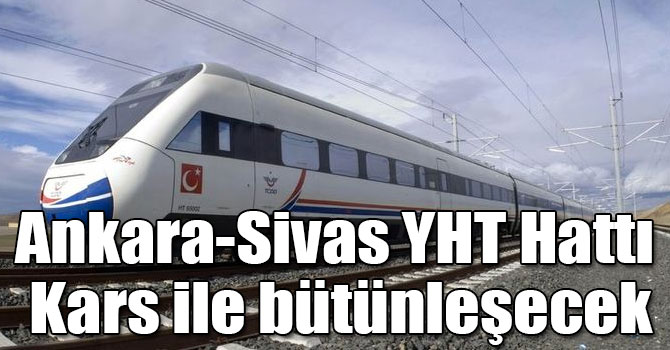 Ankara-Sivas YHT Hattı Kars ile bütünleşecek