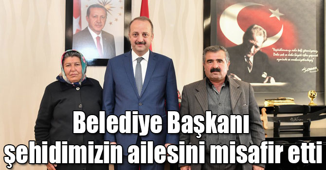 Belediye Başkanı şehidimizin ailesini misafir etti