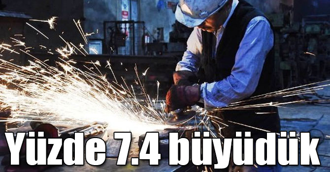Yüzde 7.4 büyüdük