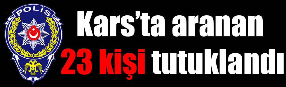 Kars’ta aranan 23 kişi tutuklandı