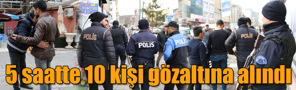 Kars'ta 5 saatte 10 kişi gözaltına alındı