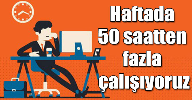 Türkiye’de çalışanların yüzde 34’ü haftada 50 saatten fazla çalışıyor