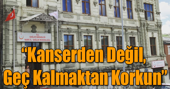 “Kanserden Değil, Geç Kalmaktan Korkun”