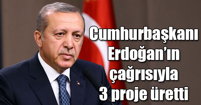 Cumhurbaşkanı Erdoğan’ın çağrısıyla 3 proje üretti