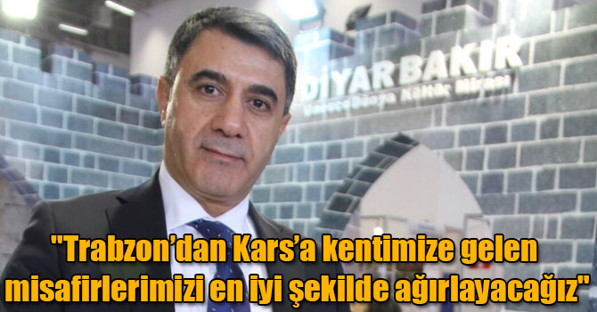 "Trabzon’dan Kars’a kentimize gelen misafirlerimizi en iyi şekilde ağırlayacağız"