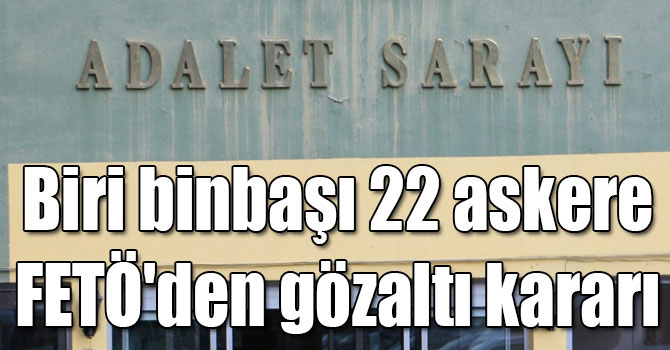Biri binbaşı 22 askere FETÖ'den gözaltı kararı