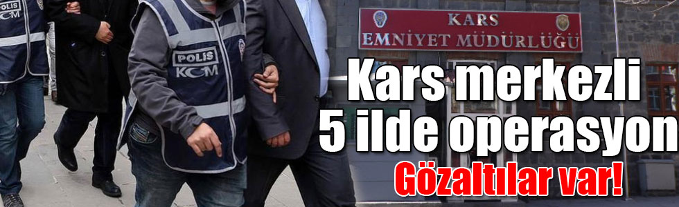 Kars merkezli 5 ilde FETÖ/PDY operasyonu: 5 gözaltı