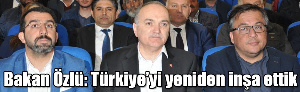Bakan Özlü: Türkiye’yi yeniden inşa ettik