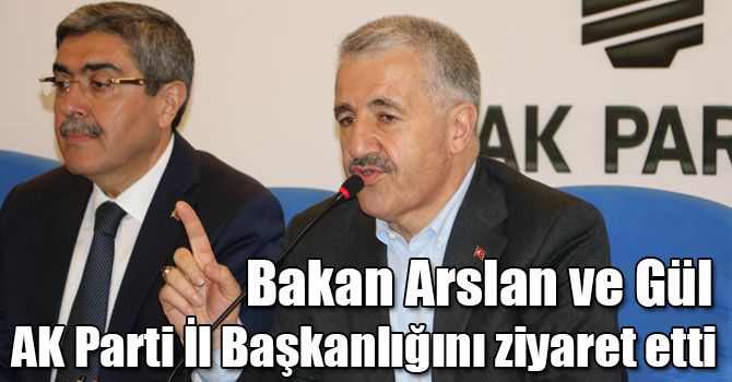 Bakan Arslan ve Gül AK Parti İl Başkanlığını ziyaret etti