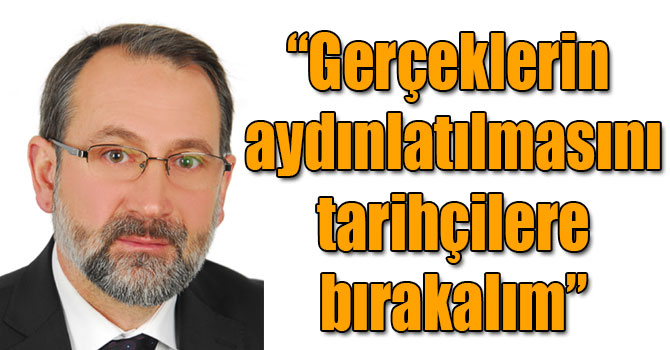 Yasin Aşkın Yıldırım: Gerçeklerin aydınlatılmasını tarihçilere bırakalım