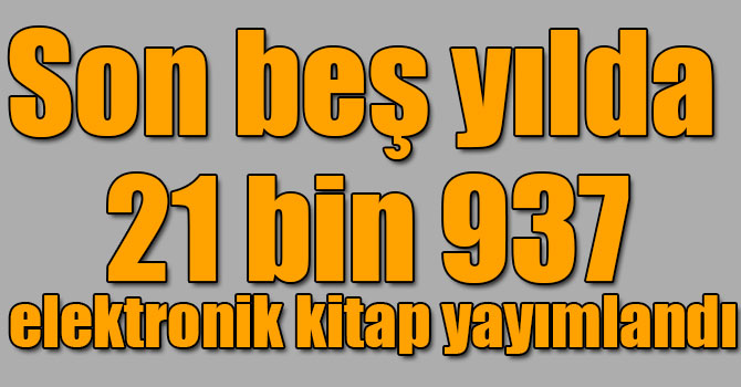 Son beş yılda 21 bin 937 elektronik kitap yayımlandı