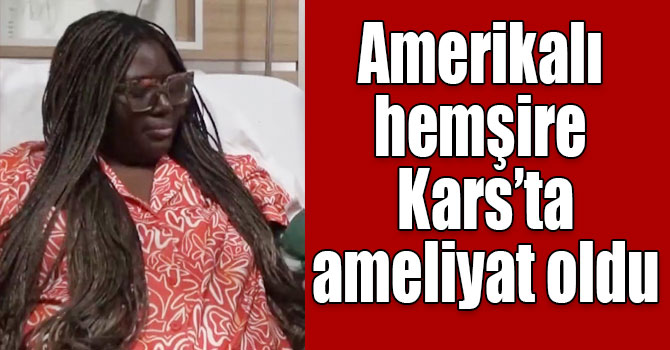 Amerikalı hemşire Kars’ta ameliyat oldu