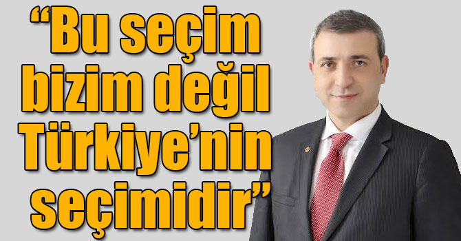 Erdoğan Yıldırım: "Bu seçim bizim değil Türkiye’nin seçimidir"